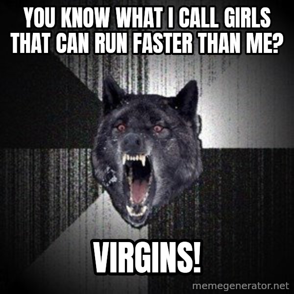Insanity Wolf meme: YOU KNOW what i call girls that can run faster than me? / virgins!
