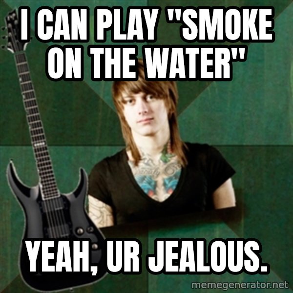 Progressive Guitarist meme: I can play "smoke on the water" / yeah, ur jealous.