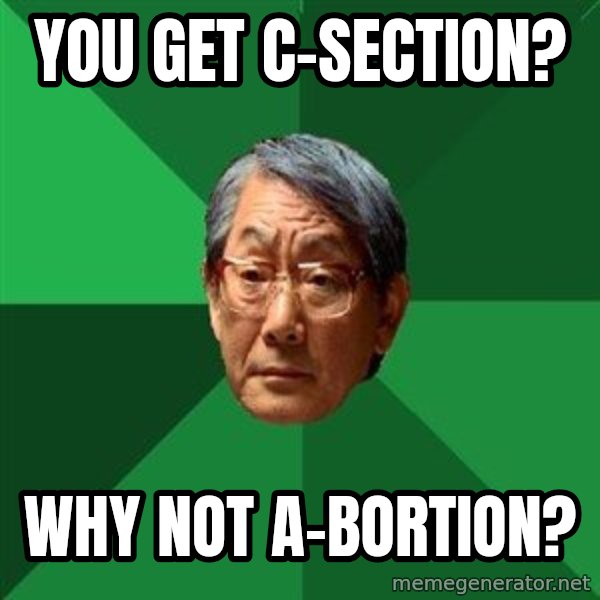 High Expectations Asian Father meme: You gET C-SECTION? / WHY NOT A-BORTION?