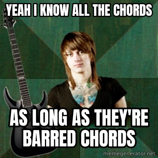 Progressive Guitarist meme: Yeah i know all the chords / as long as they're barred chords