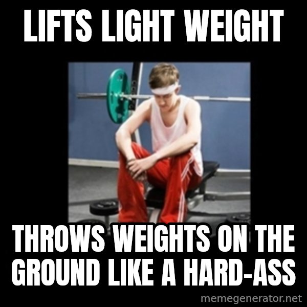 Annoying Gym Newbie meme: Lifts light weight / throws weights on the ground like a hard-ass