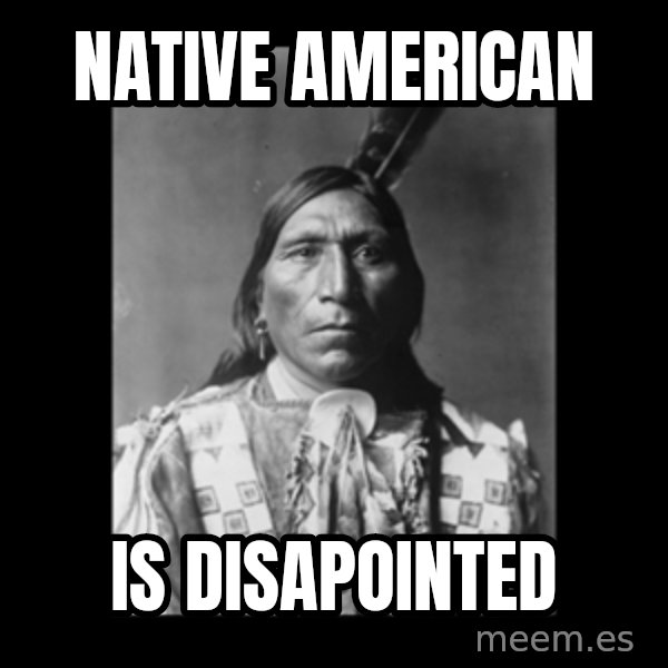 Native american meme: Native american / is disapointed