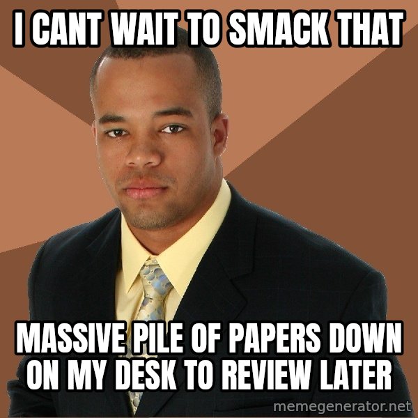 Successful Black Man meme: I CANT WAIT TO SMACK THAT / MASSIVE PILE OF PAPERS DOWN ON MY DESK TO REVIEW LATER