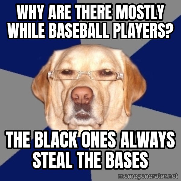 Racist Dog meme: Why are there mostly while baseball players? / The black ones always steal the bases