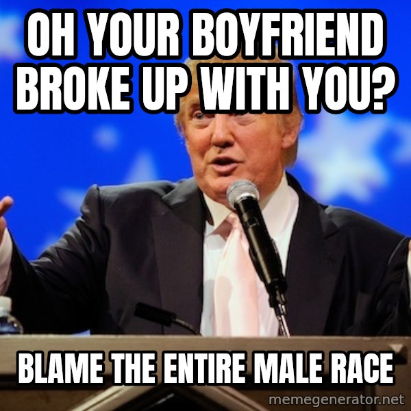 Annoying Facebook Girl meme: OH YOUR BOYFRIEND BROKE UP WITH YOU? / BLAME THE ENTIRE MALE RACE