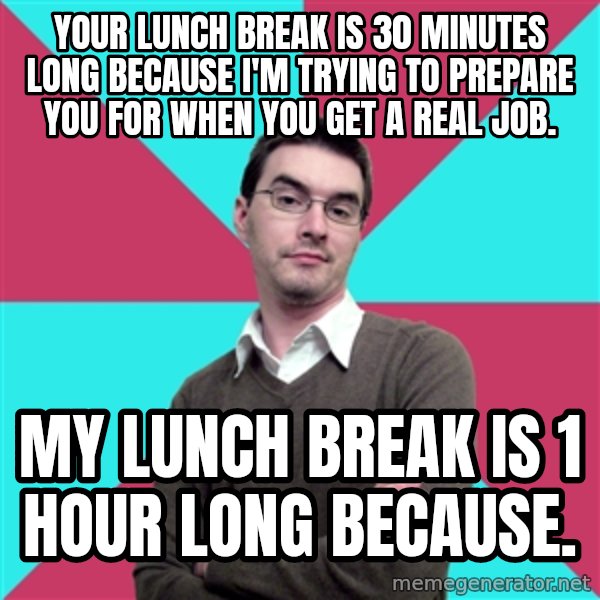 Privilege Denying Dude meme: Your lunch break is 30 minutes long because I'm trying to prepare you for when you get a real job. / My lunch break is 1 hour long because.