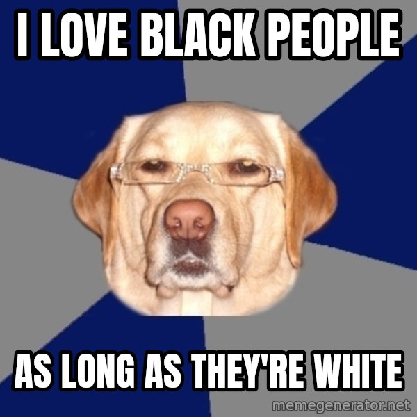 Racist Dawg meme: i love black people / as long as they're white