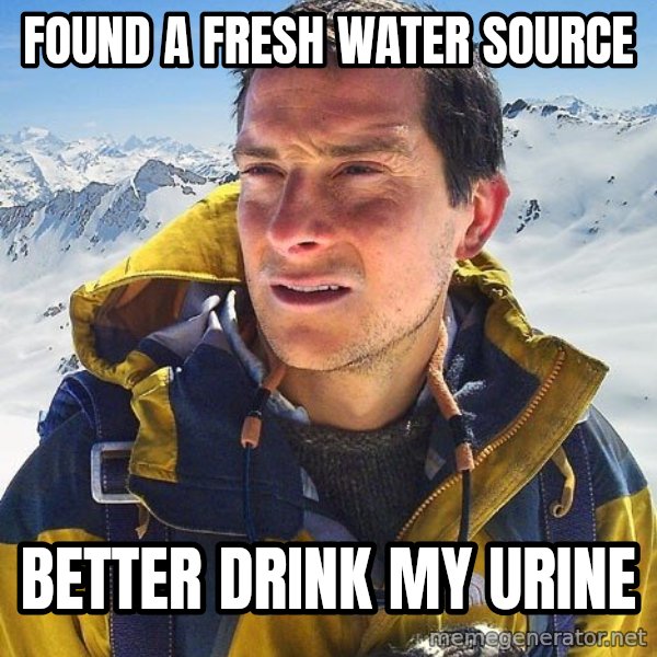 Bear Grylls Loneliness meme: Found a fresh water source / Better Drink my urine