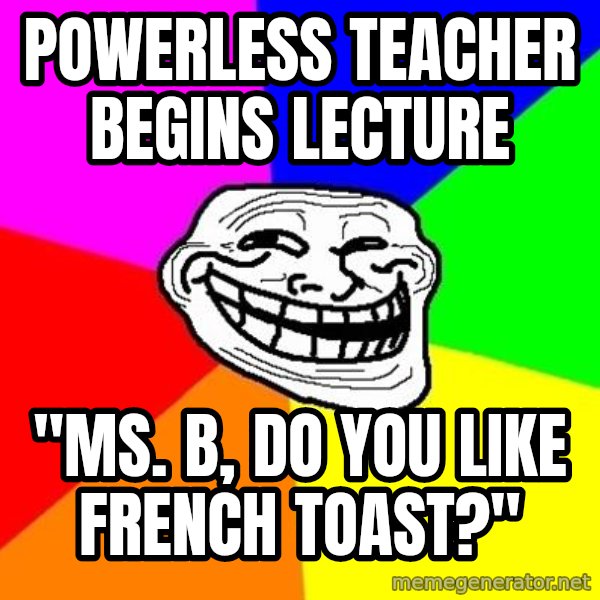 Trollface meme: Powerless teacher begins lecture / "ms. B, do you like french toast?"