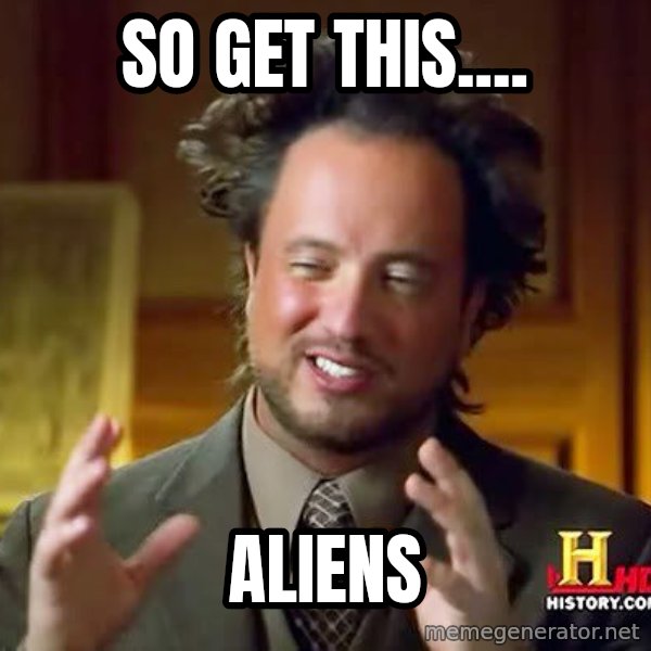 Ancient Aliens meme: so get this.... / Aliens
