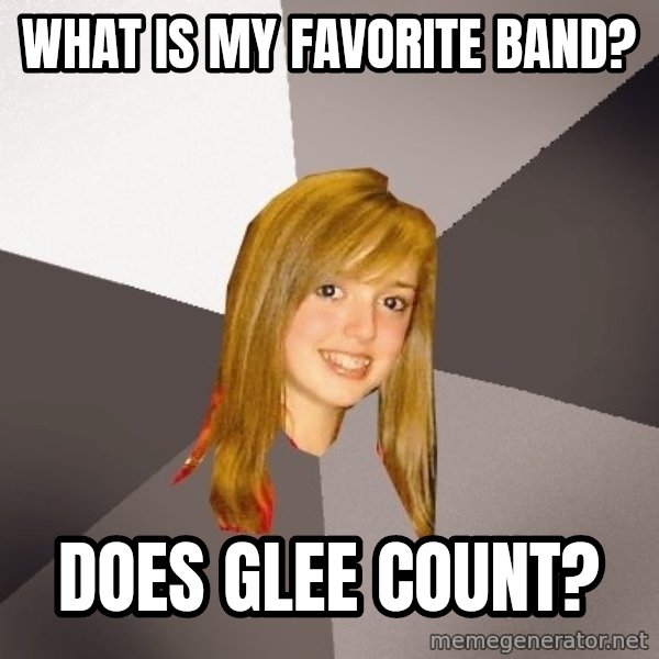 Musically Oblivious 8th Grader meme: What is my favorite band? / Does glee count?