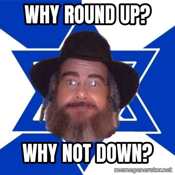 Advice Jew meme: why round up? / Why not down?