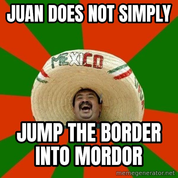 Successful Mexican meme: Juan does not simply / Jump the border into mordor