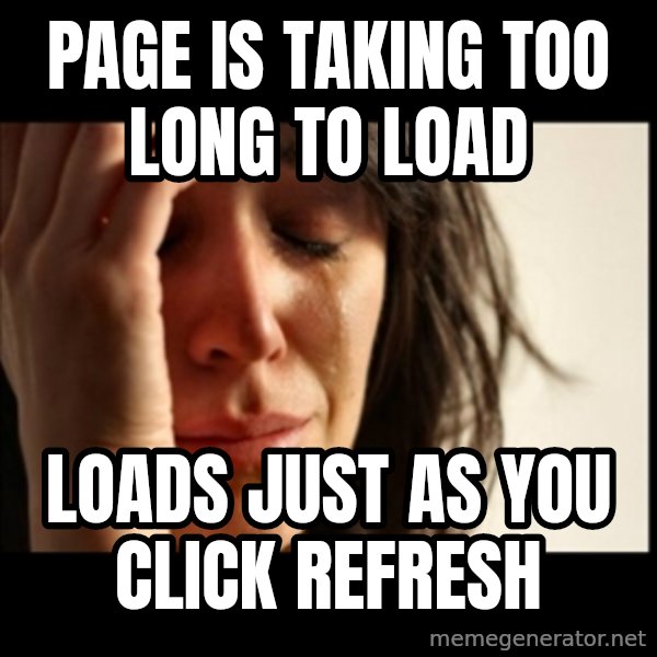 First World Problems meme: page is taking too long to load / loads just as you click refresh