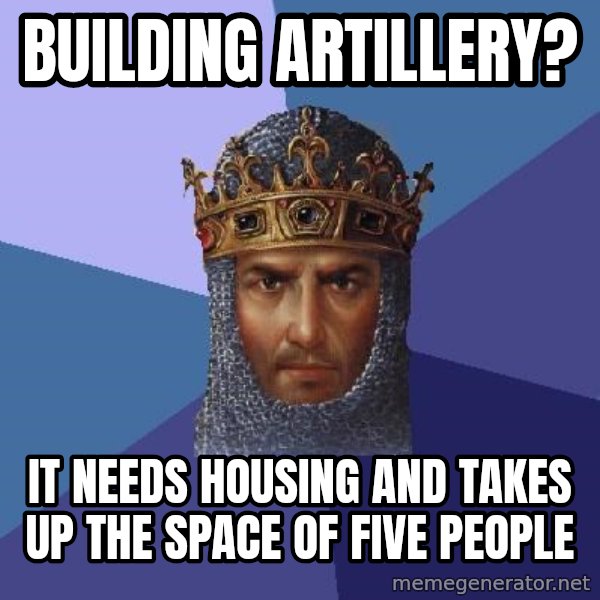 Age Of Empires meme: building artillery? / it needs housing and takes up the space of five people