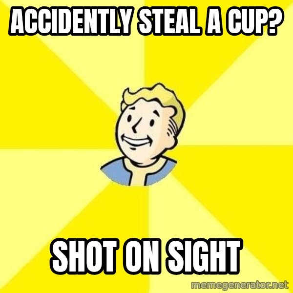 Fallout 3 meme: Accidently steal a cup? / shot on sight