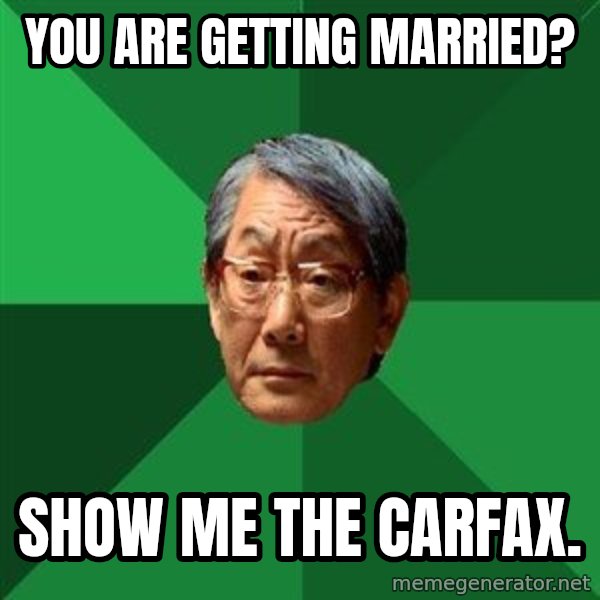 High Expectations Asian Father meme: you are getting married? / show me the carfax.