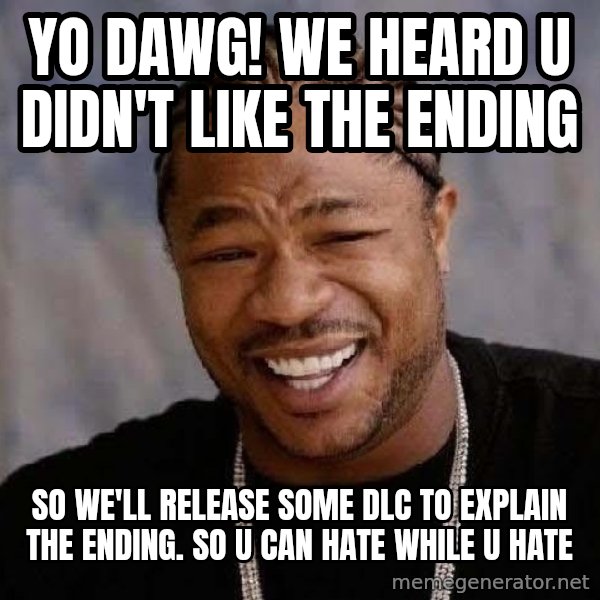 Yo Dawg meme: yo dawg! we heard u didn't like the ending / so we'll release some DLC to explain the ending. so u can hate while u hate