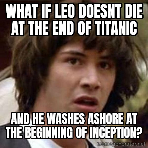 Conspiracy Keanu meme: what if Leo doesnt die at the end of titanic / and he washes ashore at the beginning of inception?