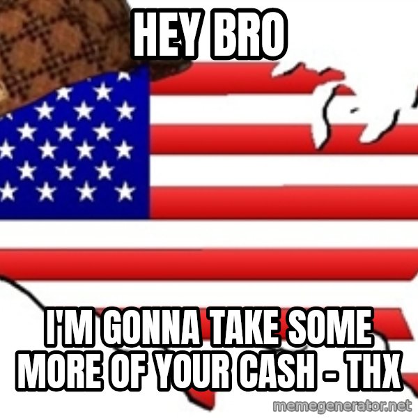 Scumbag America meme: hey bro / i'm gonna take some more of your cash - thx