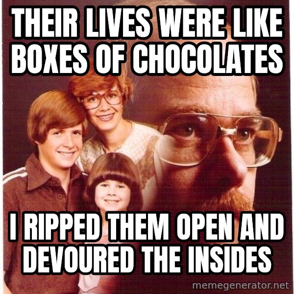 Vengeance Dad meme: their lives were like boxes of chocolates / i ripped them open and devoured the insides