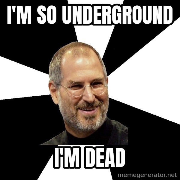 Steve Jobs Says meme: I'm so underground / I'm dead