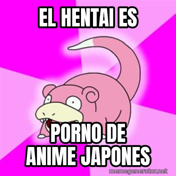 Slowpoke meme: el hentai es / porno de anime japones