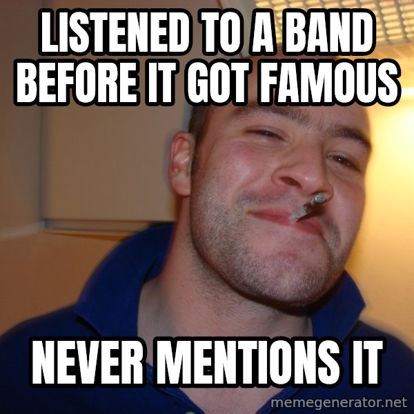 Good Guy Greg meme: listened to a band before it got famous / never mentions it