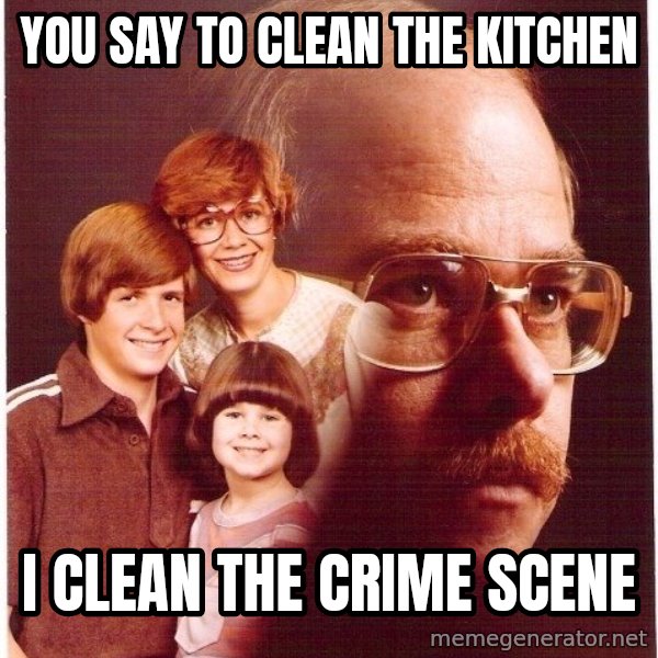 Vengeance Dad meme: you say to clean the kitchen / i clean the crime scene