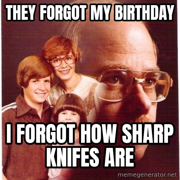 Vengeance Dad meme: they forgot my birthday / i forgot how sharp knifes are