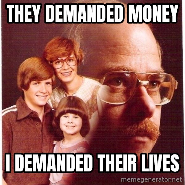 Vengeance Dad meme: THEY DEMANDED MONEY / i demanded their lives