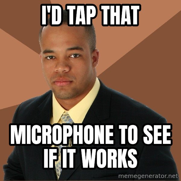 Successful Black Man meme: i'd tap that / microphone to see if it works