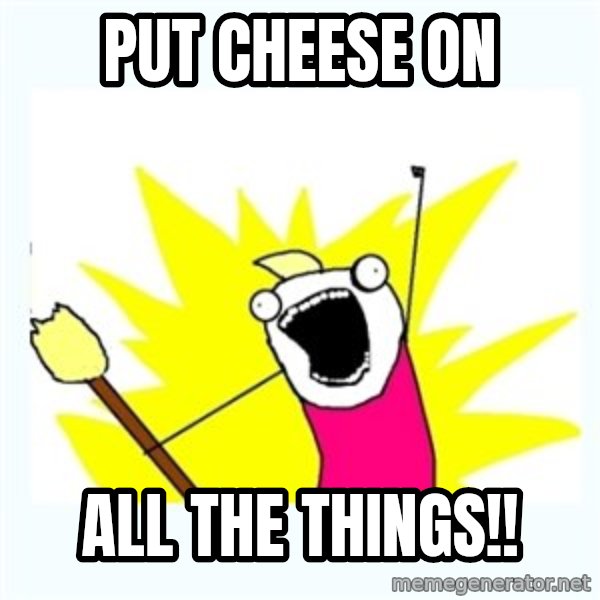 All the things meme: Put cheese on / All the tHings!!