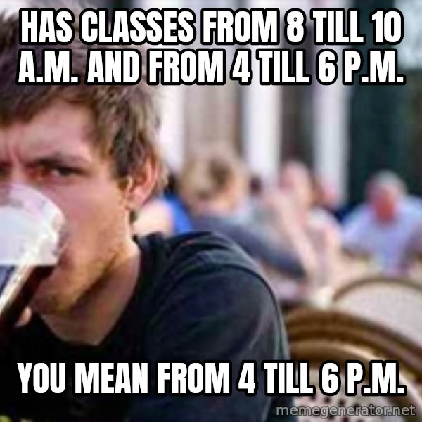 The Lazy College Senior meme: Has classes from 8 till 10 a.m. and from 4 till 6 p.m. / you mean from 4 till 6 p.m.