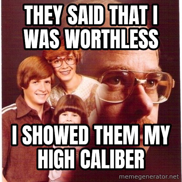Vengeance Dad meme: They said that I was worthless / I showed them my high caliber