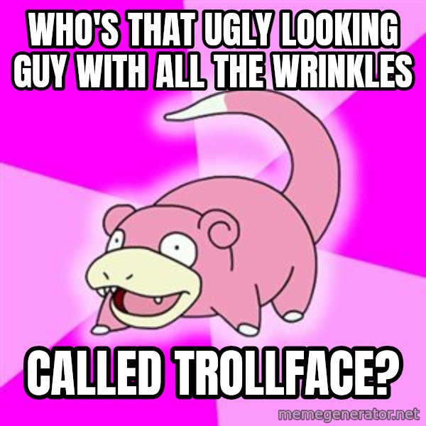 Slowpoke meme: Who's that ugly looking guy with all the wrinkles / called trollface?