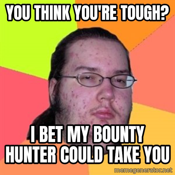 Butthurt Dweller meme: you think you're tough? / i bet my bounty hunter could take you