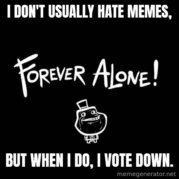 The Most Interesting Man In The World meme: I don't usually hate memes, / But when i do, i vote down.