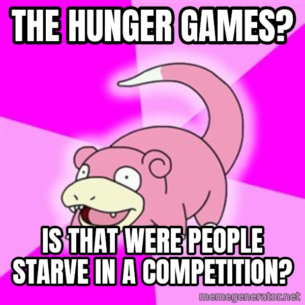 Slowpoke meme: ThE HUNGER GAMES? / is that were people starve in a Competition?