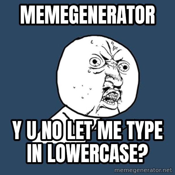 Y U No meme: memegenerator / y u no let me type in lowercase?