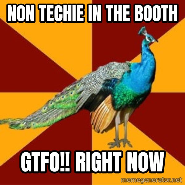 Thespian Peacock meme: Non Techie in the Booth / GTFO!! Right Now