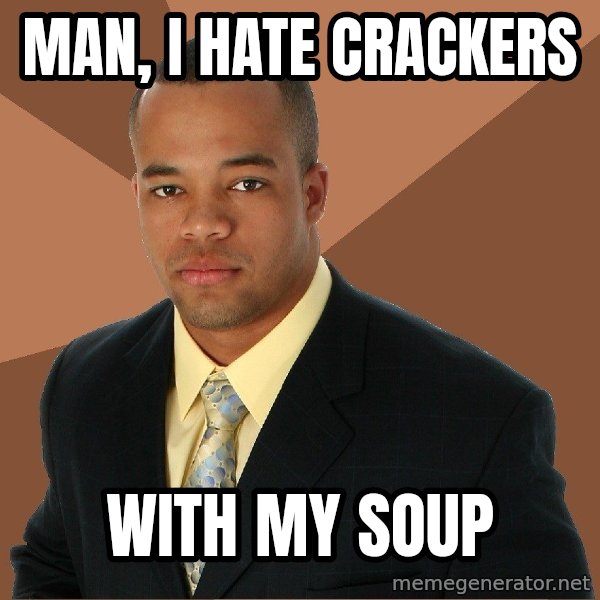 Successful Black Man meme: Man, I hate cRackers / With my soup