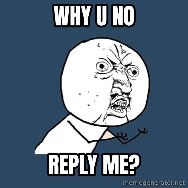 Y U No meme: why u no / reply me?