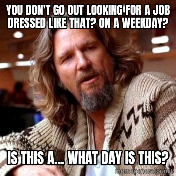Big Lebowski meme: You don't go out looking for a job dressed like that? On a weekday? / Is this a... what day is this?