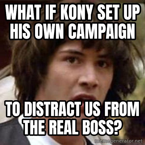 Conspiracy Keanu meme: What if Kony set up his own campaign / to distract us from the real boss?