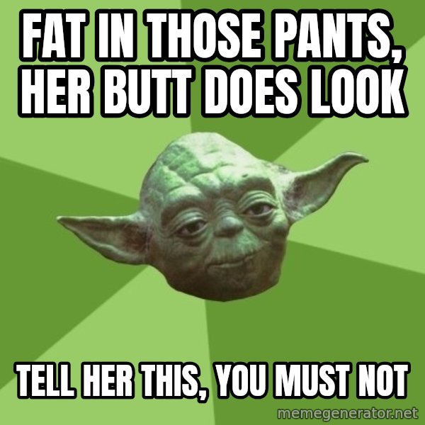 Advice Yoda Gives meme: fat in those pants, her butt does look / tell her this, you must not
