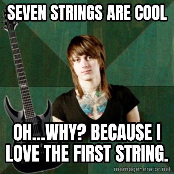 Progressive Guitarist meme: Seven strings are cool / Oh...why? because I love the first string.