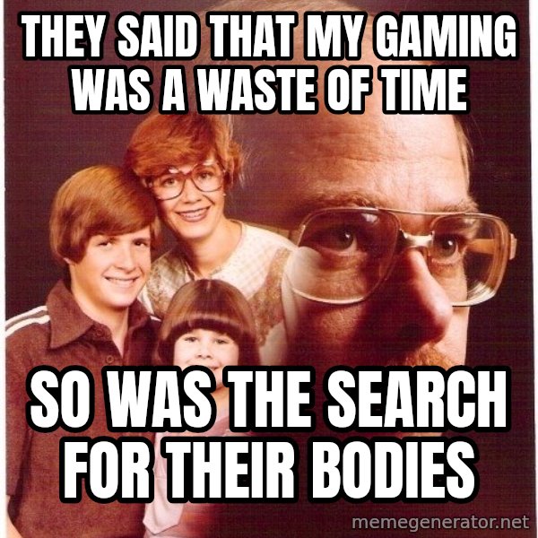 Vengeance Dad meme: they said that my gaming was a waste of time / so was the search for their bodies