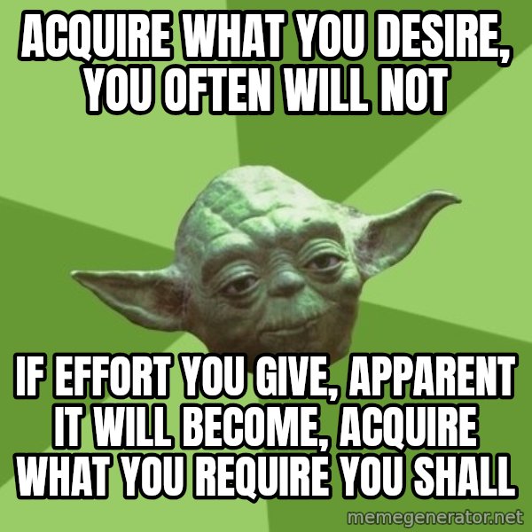 Advice Yoda Gives meme: acquire what you desire, you often will not / if effort you give, apparent it will become, acquire what you require you shall