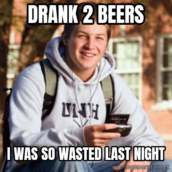 College Freshman meme: DRANK 2 BEERS / I WAS SO WASTED LAST NIGHT